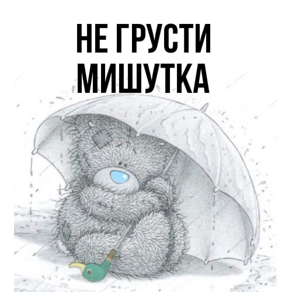 Открытка на каждый день с именем, Мишутка Не грусти спасите мишку Тедди Прикольная открытка с пожеланием онлайн скачать бесплатно 