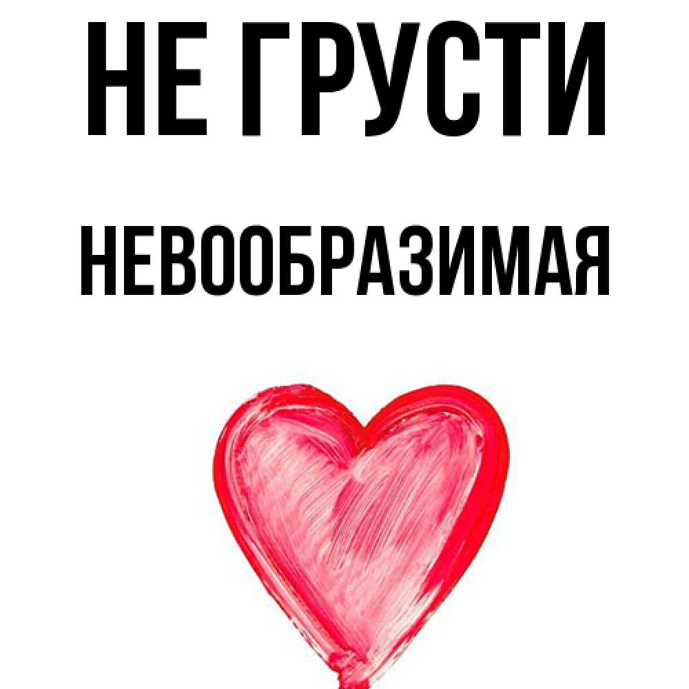 Открытка на каждый день с именем, Hевообpазимая Не грусти сердечко Прикольная открытка с пожеланием онлайн скачать бесплатно 