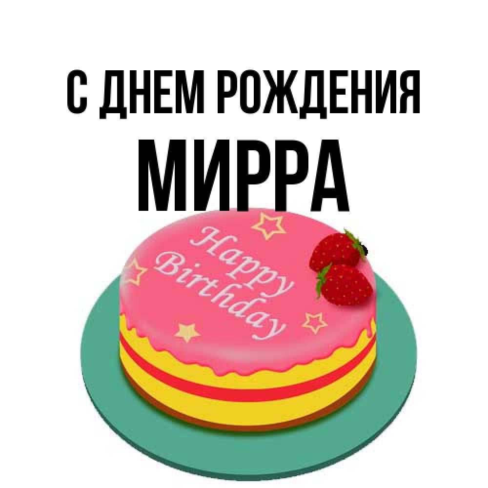 Открытка на каждый день с именем, Мирра С днем рождения торт, клубника, днюха Прикольная открытка с пожеланием онлайн скачать бесплатно 