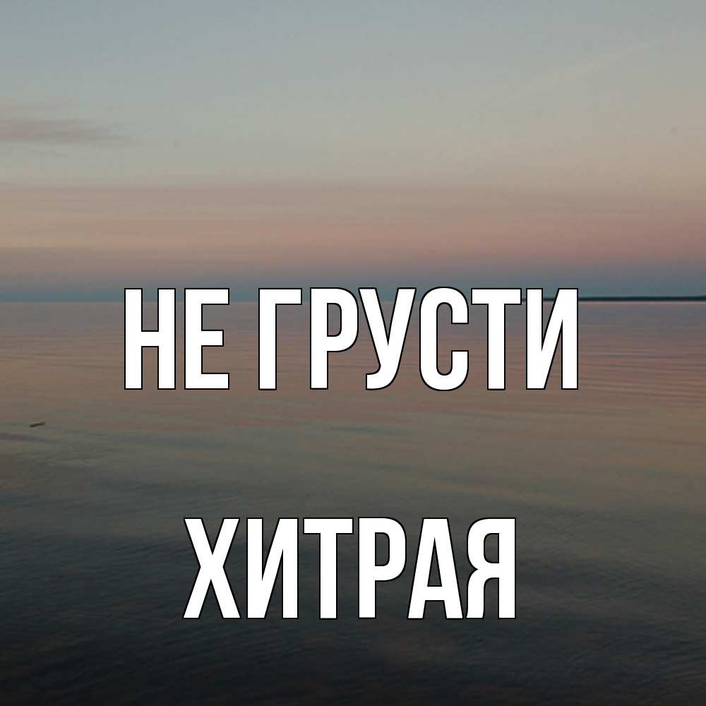 Открытка на каждый день с именем, хитрая Не грусти водная гладь Прикольная открытка с пожеланием онлайн скачать бесплатно 