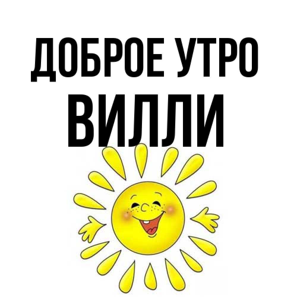 Открытка на каждый день с именем, Вилли Доброе утро улыбка Прикольная открытка с пожеланием онлайн скачать бесплатно 