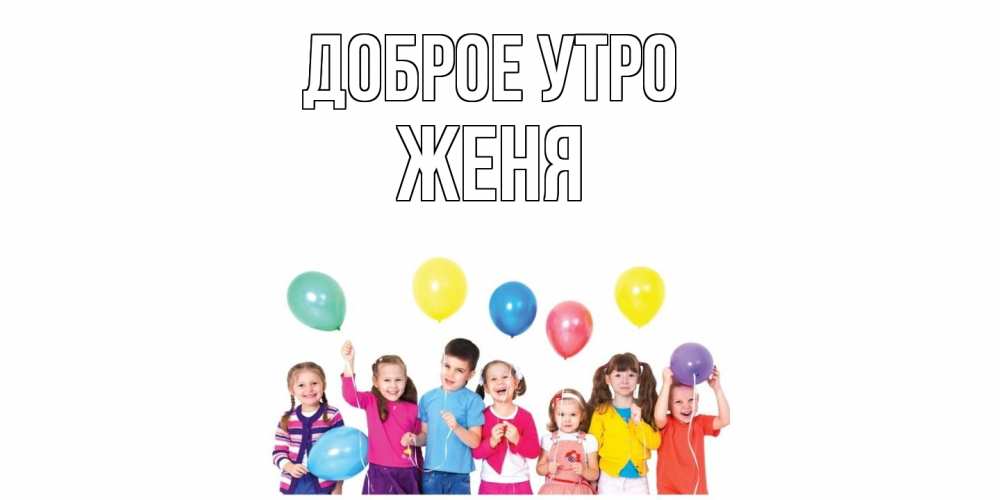 Открытка на каждый день с именем, Женя Доброе утро веселье Прикольная открытка с пожеланием онлайн скачать бесплатно 