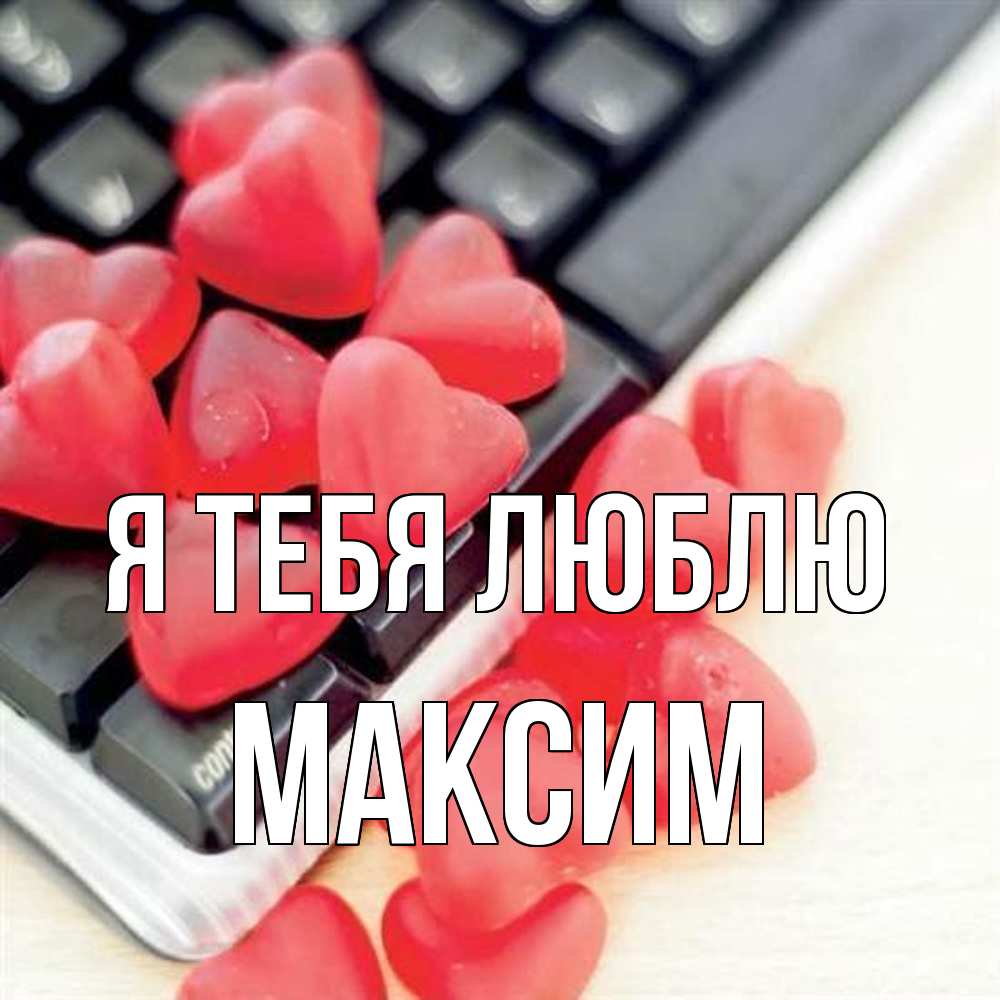 Открытка на каждый день с именем, Максим Я тебя люблю конфеты в виде сердец Прикольная открытка с пожеланием онлайн скачать бесплатно 