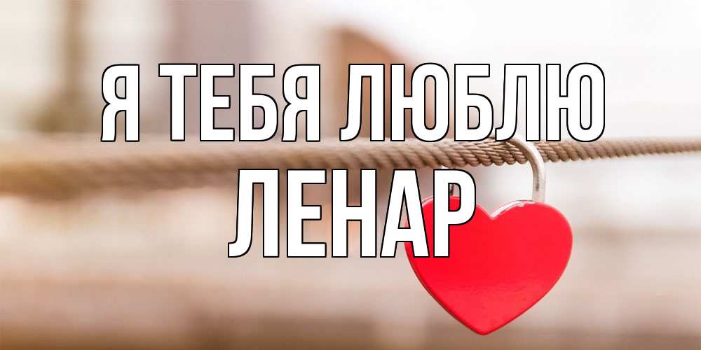 Открытка на каждый день с именем, Ленар Я тебя люблю верность и любовь Прикольная открытка с пожеланием онлайн скачать бесплатно 