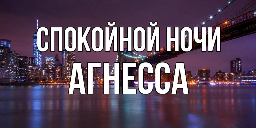 Открытка на каждый день с именем, Агнесса Спокойной ночи ночной мост Прикольная открытка с пожеланием онлайн скачать бесплатно 