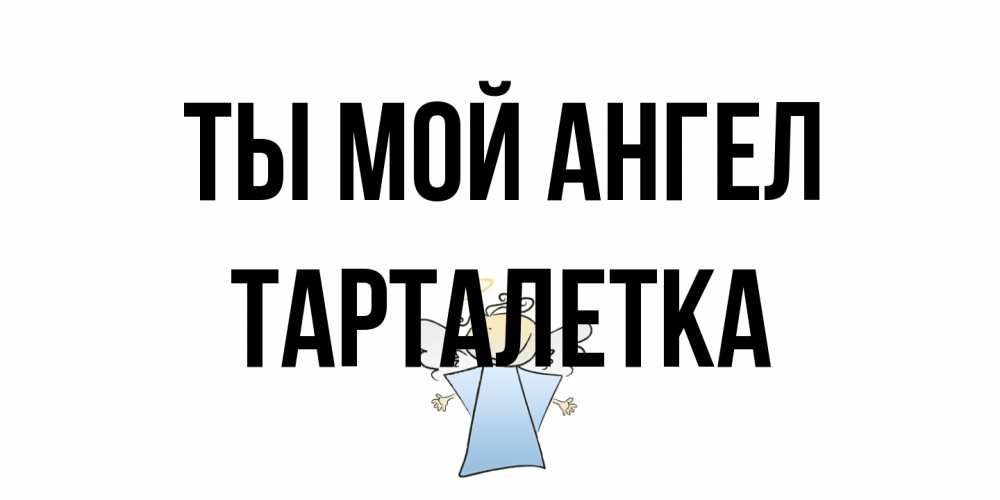 Открытка на каждый день с именем, Тарталетка Ты мой ангел ангел Прикольная открытка с пожеланием онлайн скачать бесплатно 