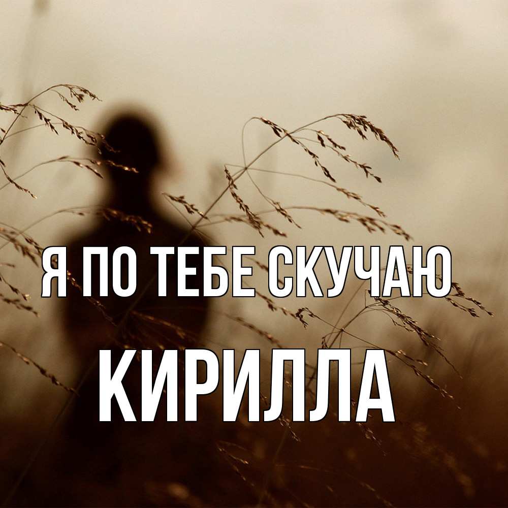Открытка на каждый день с именем, Кирилла Я по тебе скучаю силуэт девушки Прикольная открытка с пожеланием онлайн скачать бесплатно 