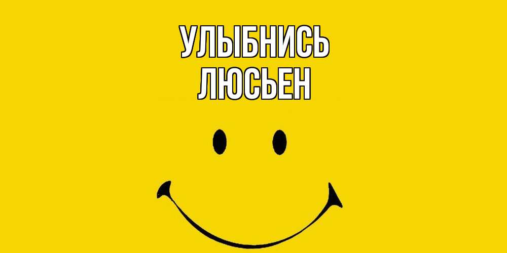 Открытка на каждый день с именем, Люсьен Улыбнись радость и улыбка Прикольная открытка с пожеланием онлайн скачать бесплатно 