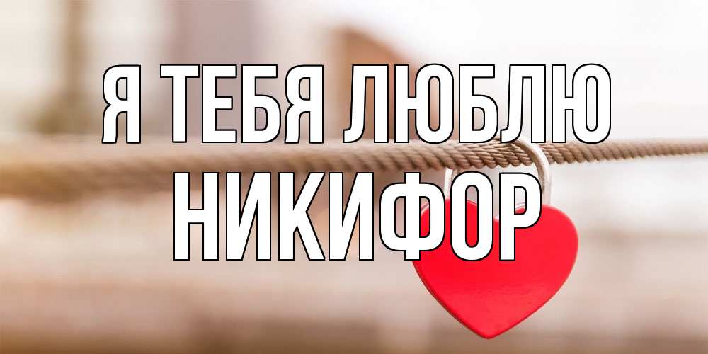 Открытка на каждый день с именем, Никифор Я тебя люблю верность и любовь Прикольная открытка с пожеланием онлайн скачать бесплатно 