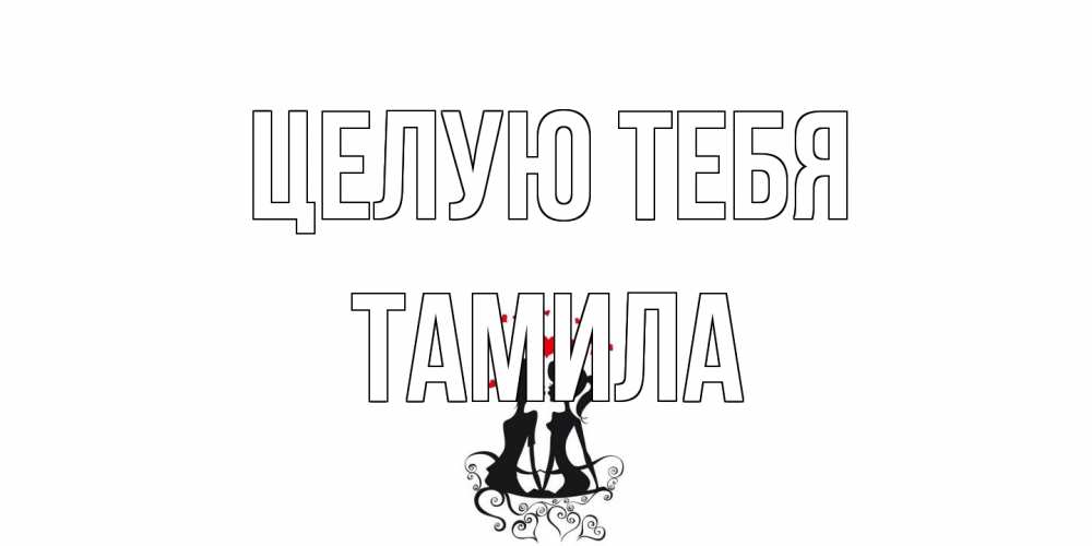 Открытка на каждый день с именем, ТАМИЛА Целую тебя силует, поцелуй Прикольная открытка с пожеланием онлайн скачать бесплатно 