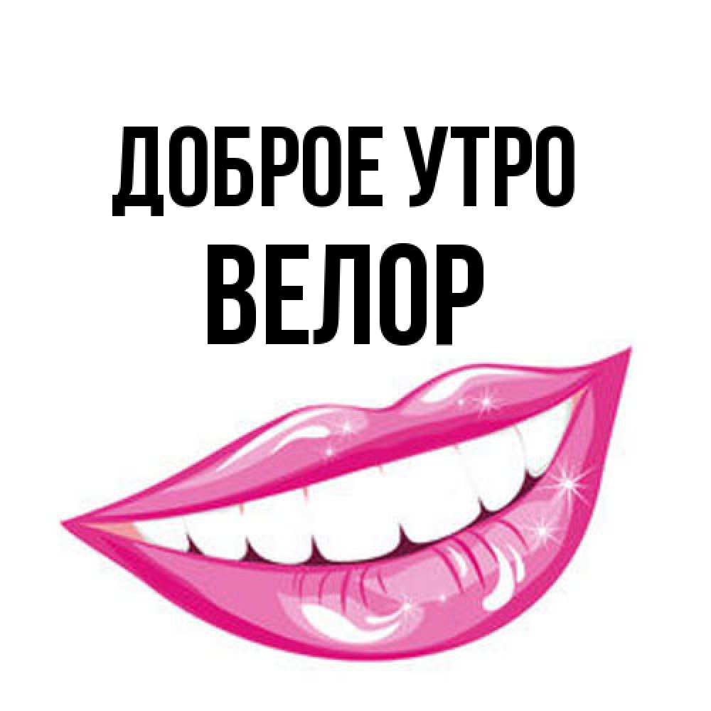 Открытка на каждый день с именем, Велор Доброе утро розовые губы и белые зубы Прикольная открытка с пожеланием онлайн скачать бесплатно 