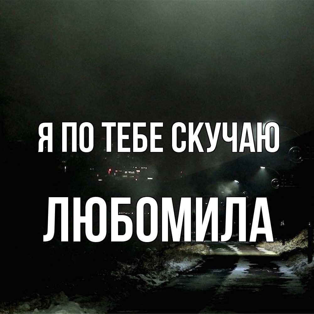 Открытка на каждый день с именем, Любомила Я по тебе скучаю окраина города Прикольная открытка с пожеланием онлайн скачать бесплатно 