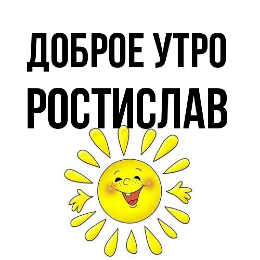 Открытка на каждый день с именем, Ростислав Доброе утро улыбка Прикольная открытка с пожеланием онлайн скачать бесплатно 