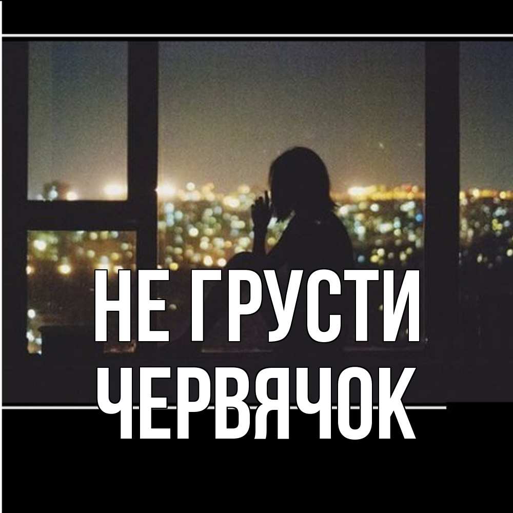 Открытка на каждый день с именем, Червячок Не грусти смотрит на ночной город Прикольная открытка с пожеланием онлайн скачать бесплатно 