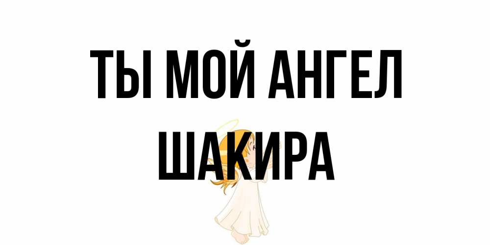Открытка на каждый день с именем, Шакира Ты мой ангел ангел, девочка Прикольная открытка с пожеланием онлайн скачать бесплатно 