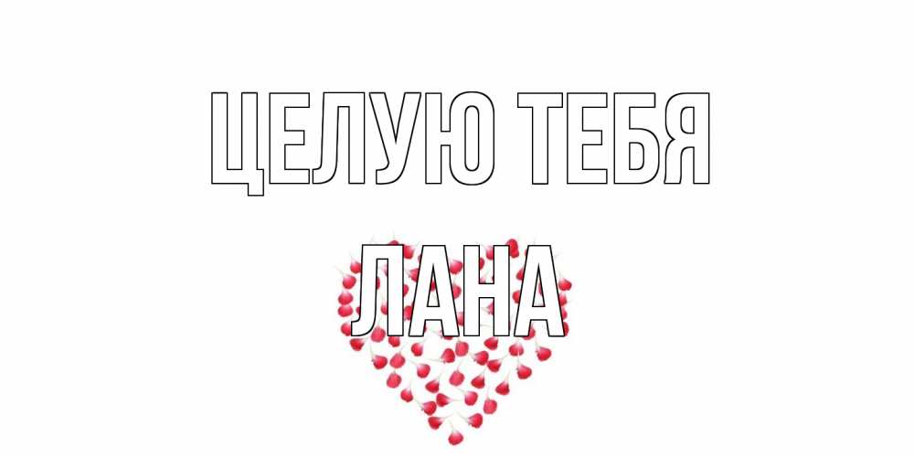 Открытка на каждый день с именем, Лана Целую тебя сердце Прикольная открытка с пожеланием онлайн скачать бесплатно 