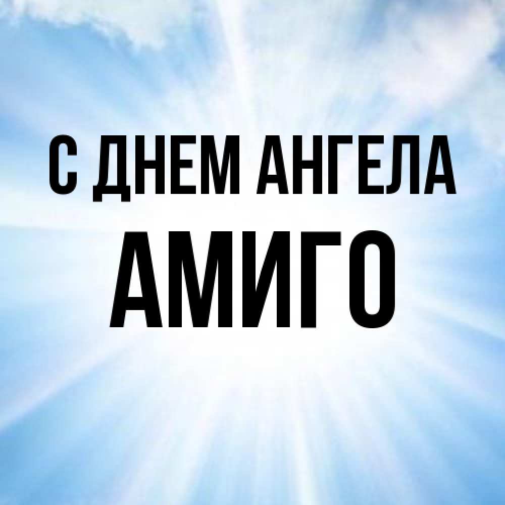 Открытка на каждый день с именем, Амиго С днем ангела свет небесный Прикольная открытка с пожеланием онлайн скачать бесплатно 