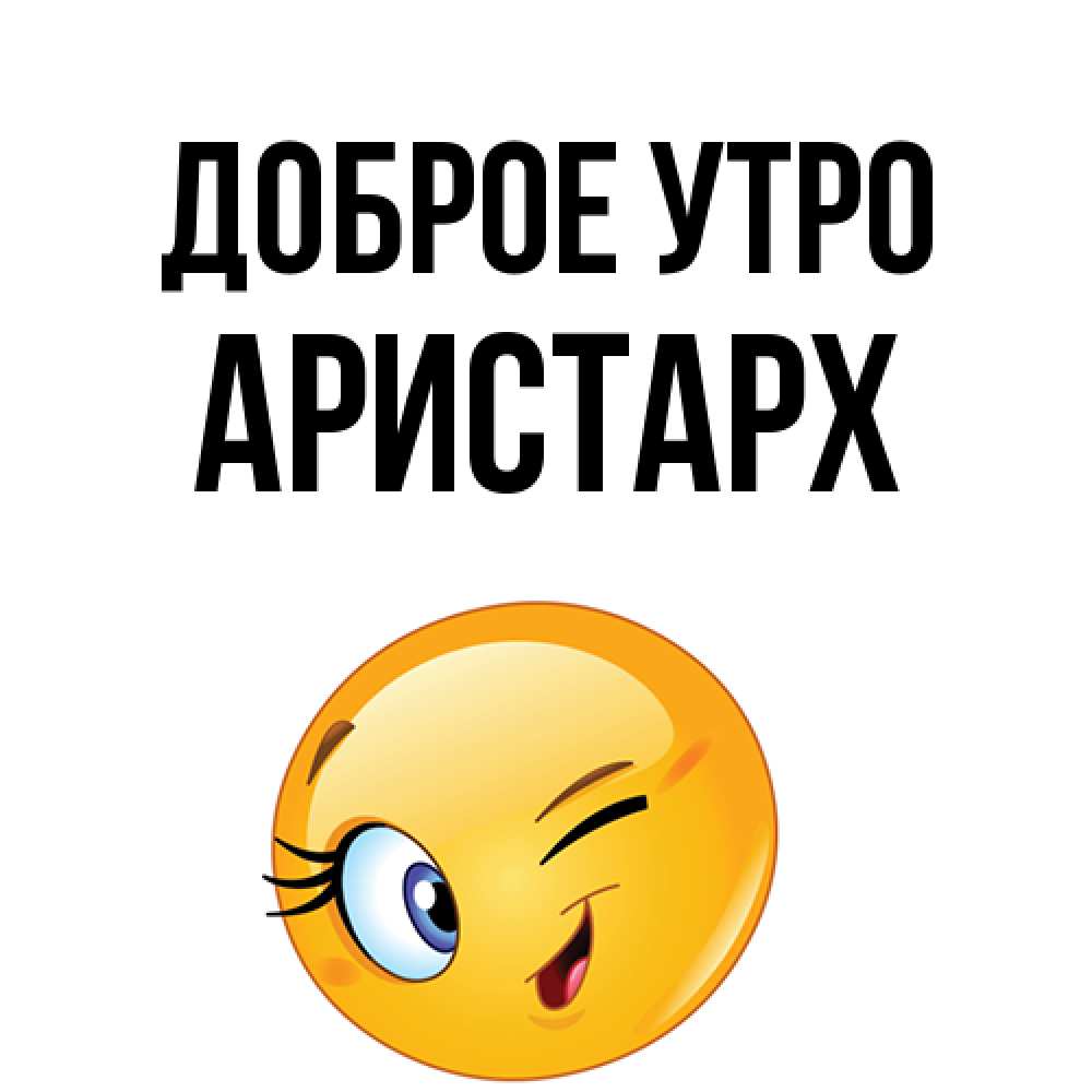 Открытка на каждый день с именем, Аристарх Доброе утро хорошее настроение Прикольная открытка с пожеланием онлайн скачать бесплатно 
