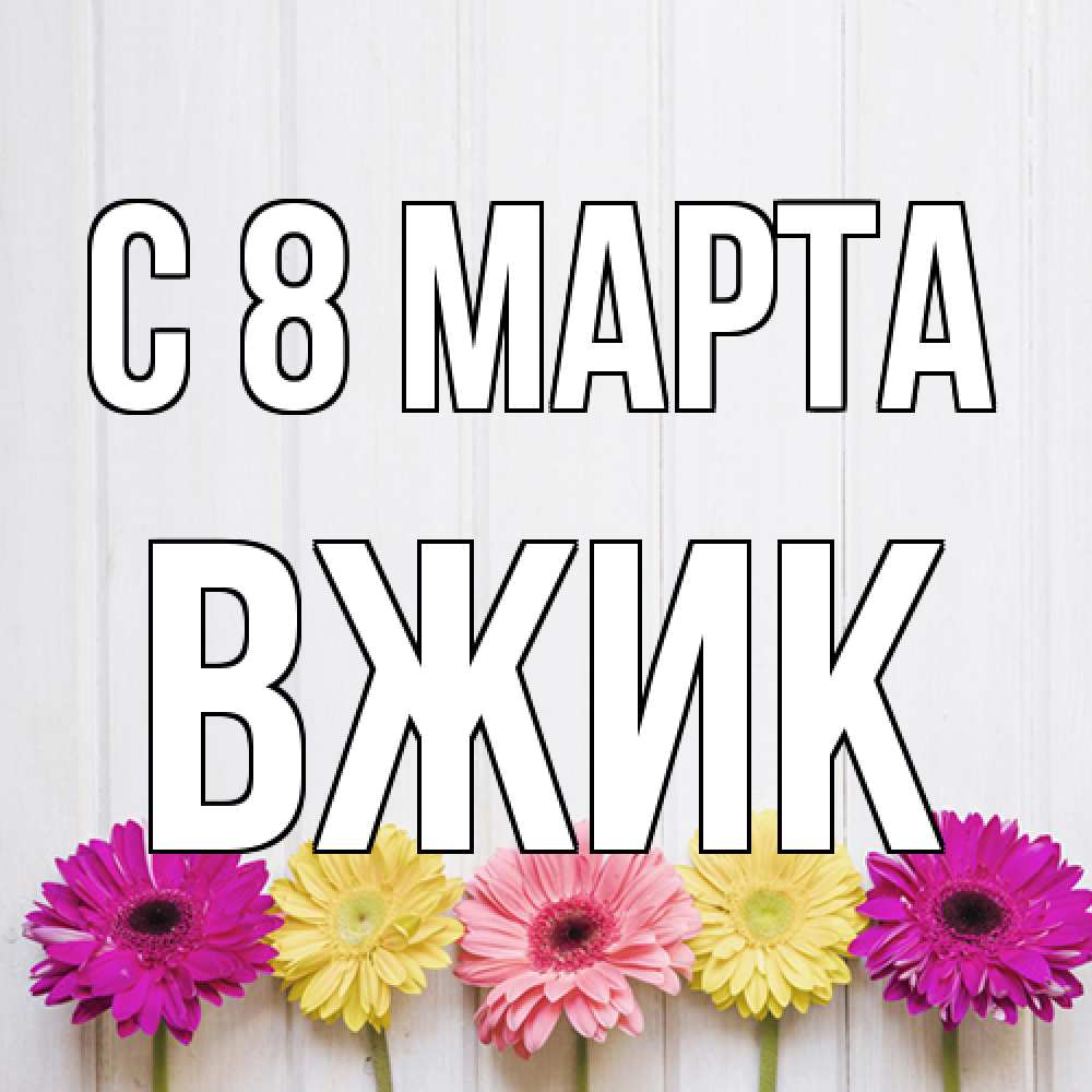 Открытка на каждый день с именем, Вжик C 8 МАРТА женщинам 1 Прикольная открытка с пожеланием онлайн скачать бесплатно 