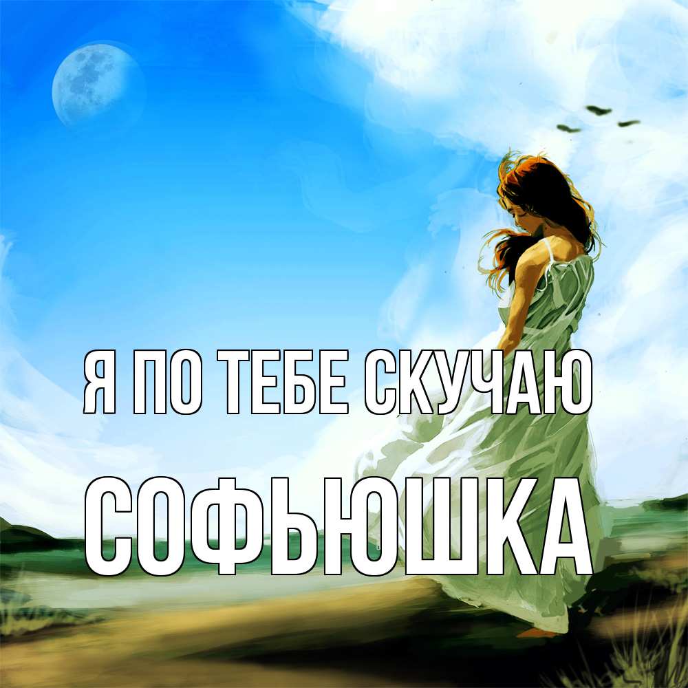 Открытка на каждый день с именем, Софьюшка Я по тебе скучаю очень скучно Прикольная открытка с пожеланием онлайн скачать бесплатно 