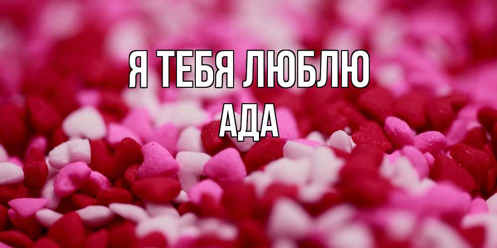 Открытка на каждый день с именем, Ада Я тебя люблю красивая открытка с признанием в любви Прикольная открытка с пожеланием онлайн скачать бесплатно 