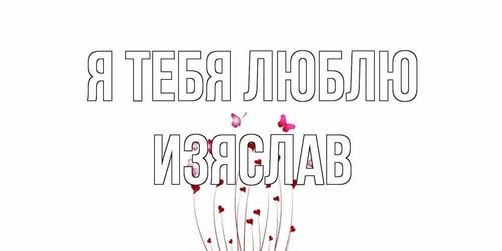 Открытка на каждый день с именем, Изяслав Я тебя люблю бабо Прикольная открытка с пожеланием онлайн скачать бесплатно 