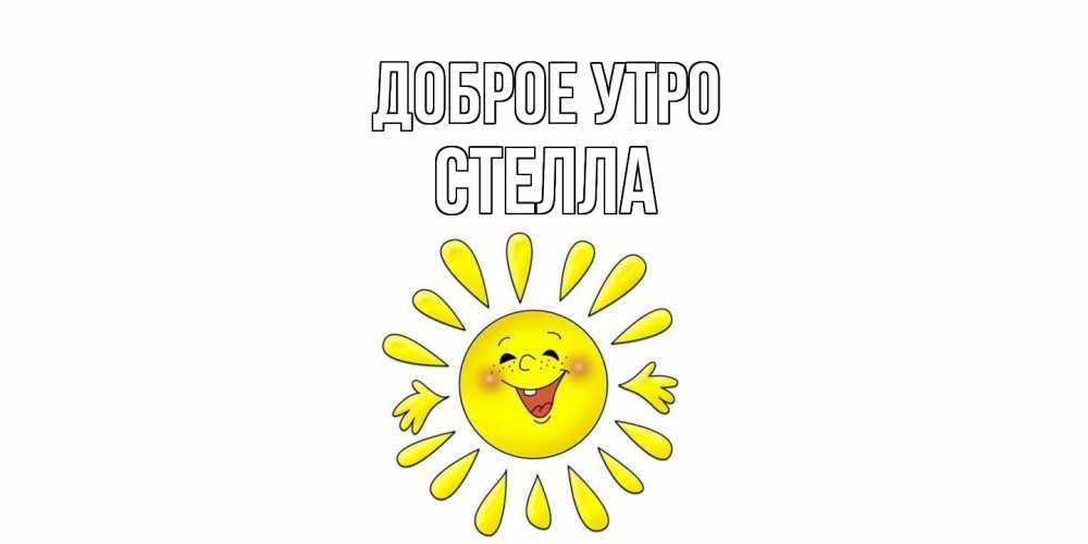 Открытка на каждый день с именем, Стелла Доброе утро солнце Прикольная открытка с пожеланием онлайн скачать бесплатно 