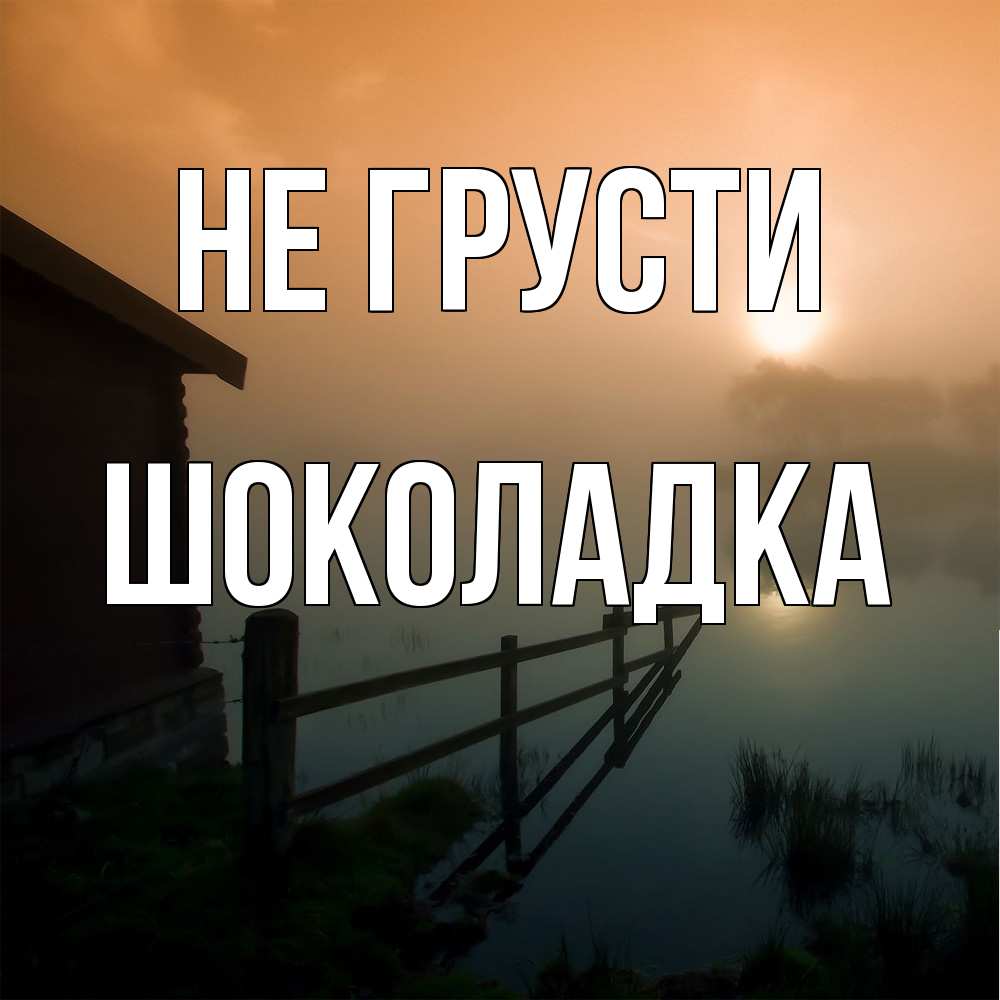 Открытка на каждый день с именем, Шоколадка Не грусти дом у озера Прикольная открытка с пожеланием онлайн скачать бесплатно 