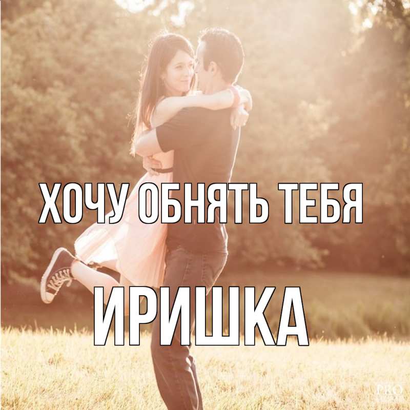 Картинка Хочу обнять тебя, Иришка