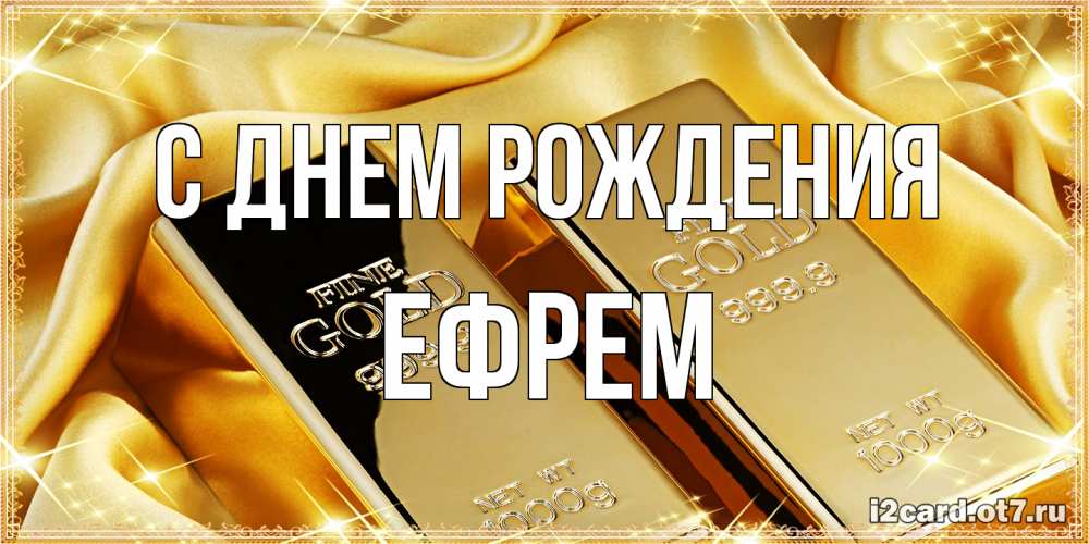 Открытка на каждый день с именем, Ефрем С днем рождения золотые слитки лежат шелке золотого цвета Прикольная открытка с пожеланием онлайн скачать бесплатно 
