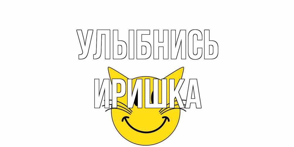 Открытка на каждый день с именем, Иришка Улыбнись кот, улыбка Прикольная открытка с пожеланием онлайн скачать бесплатно 