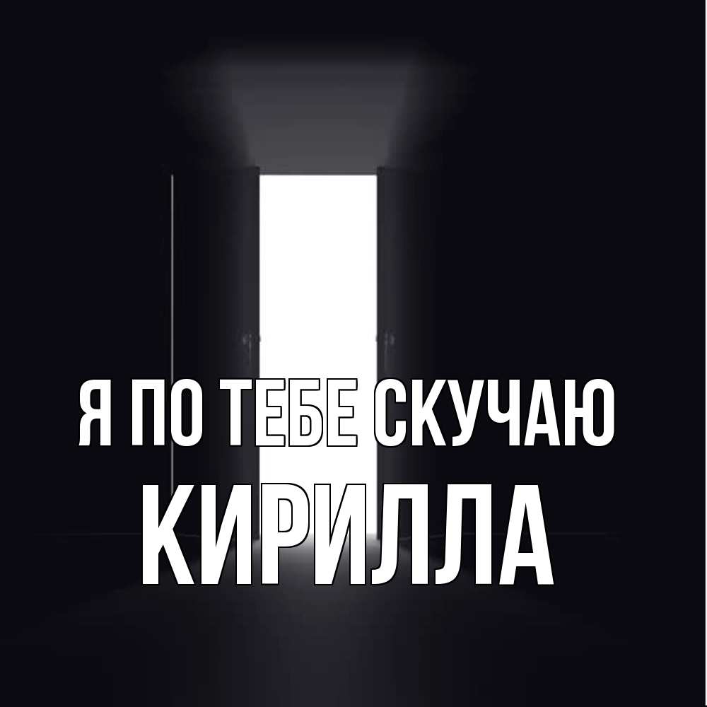 Открытка на каждый день с именем, Кирилла Я по тебе скучаю дверь и свет Прикольная открытка с пожеланием онлайн скачать бесплатно 