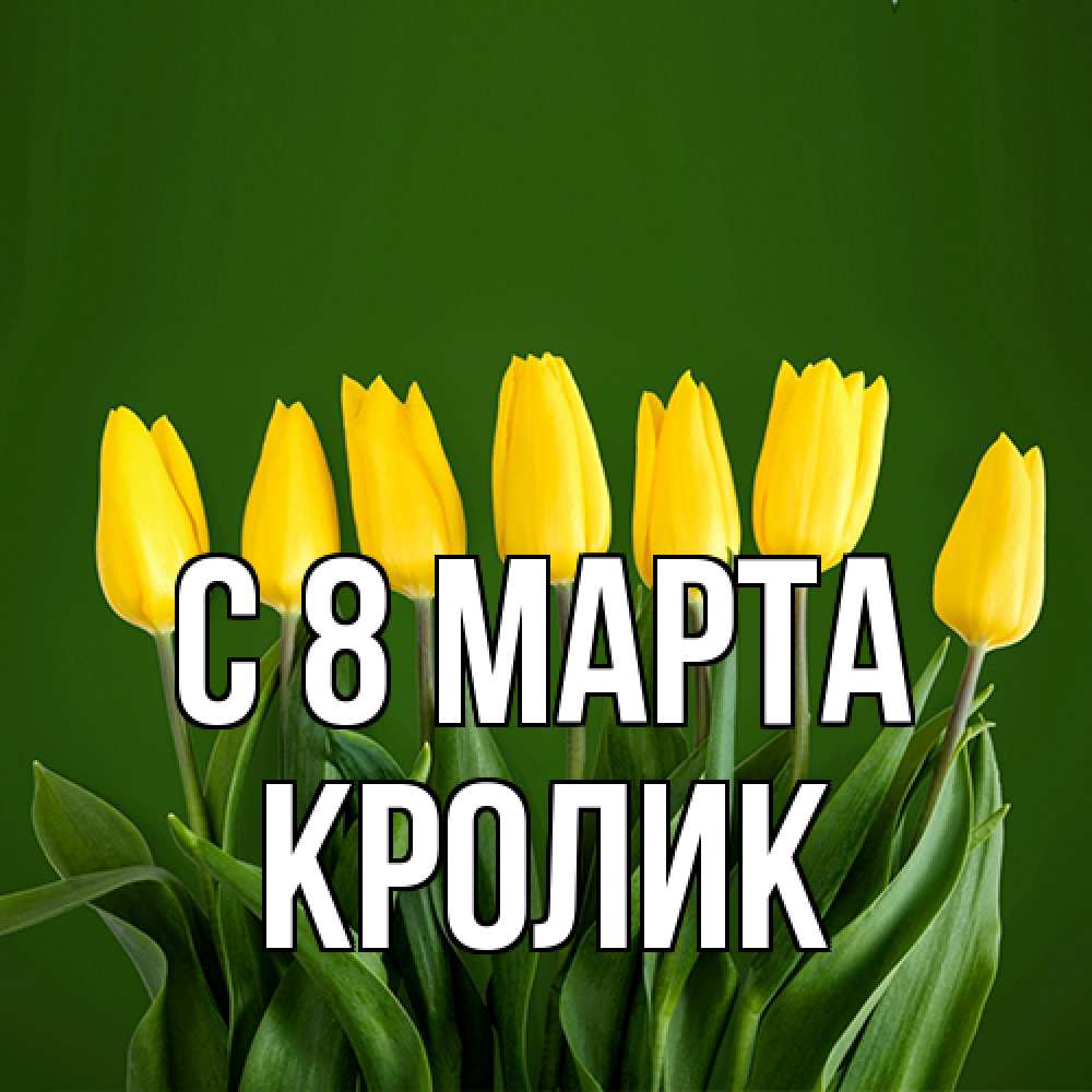 Открытка на каждый день с именем, кролик C 8 МАРТА желтого цвета 3 Прикольная открытка с пожеланием онлайн скачать бесплатно 