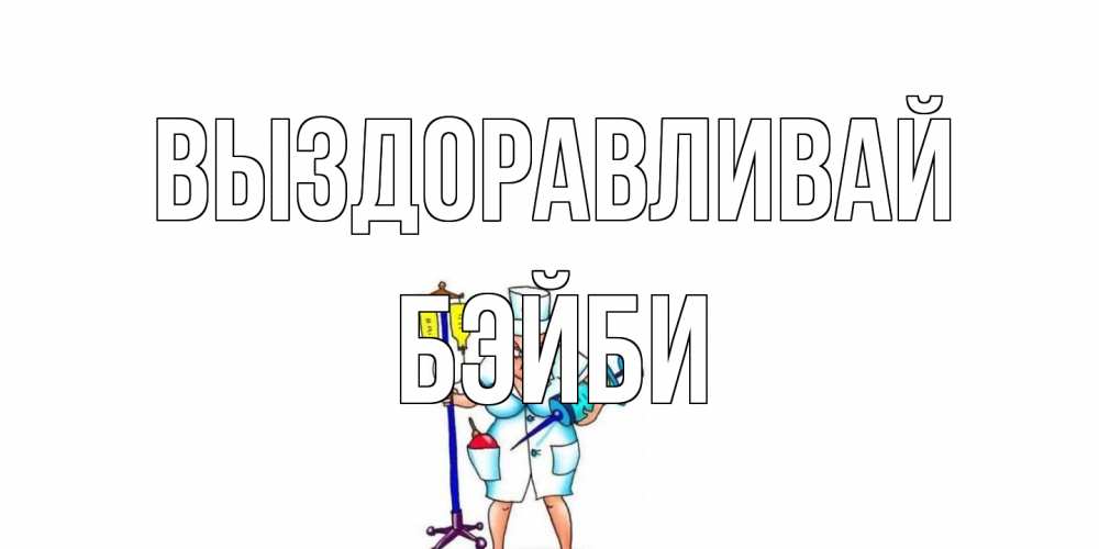 Открытка на каждый день с именем, бэйби Выздоравливай медсестра Прикольная открытка с пожеланием онлайн скачать бесплатно 