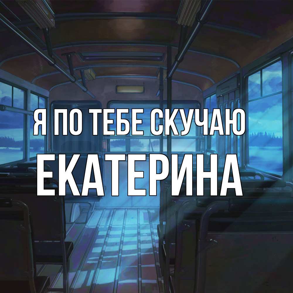 Открытка на каждый день с именем, Екатерина Я по тебе скучаю тоска Прикольная открытка с пожеланием онлайн скачать бесплатно 
