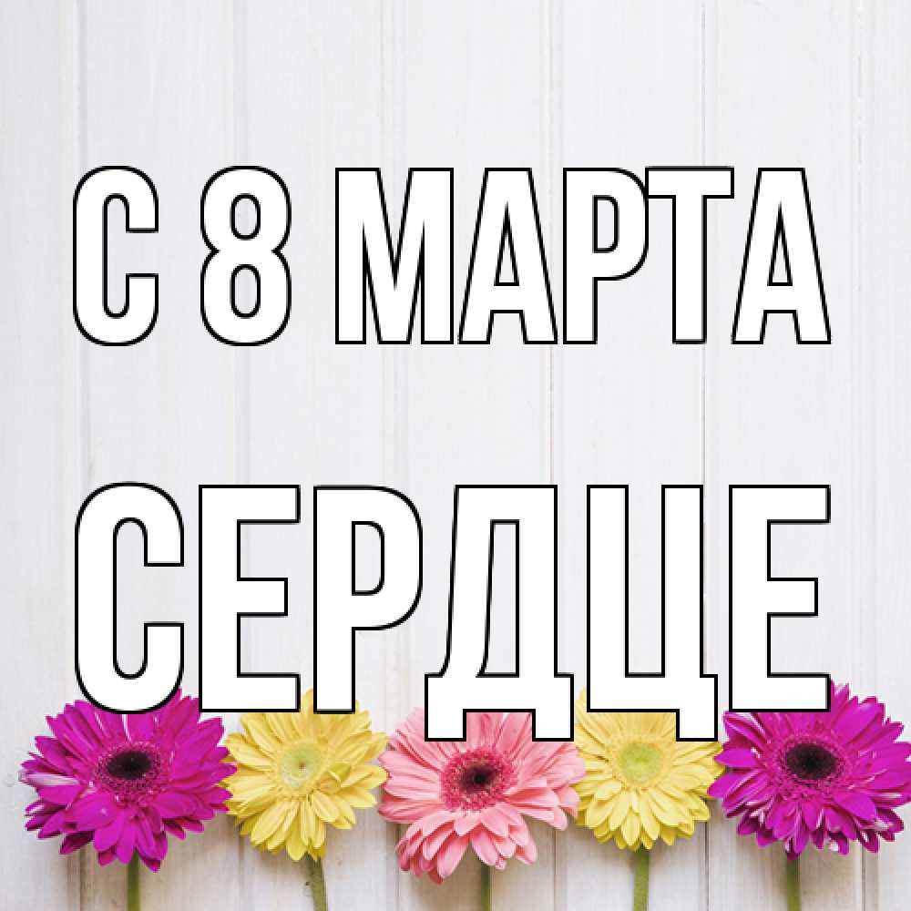 Открытка на каждый день с именем, сердце C 8 МАРТА женщинам 1 Прикольная открытка с пожеланием онлайн скачать бесплатно 