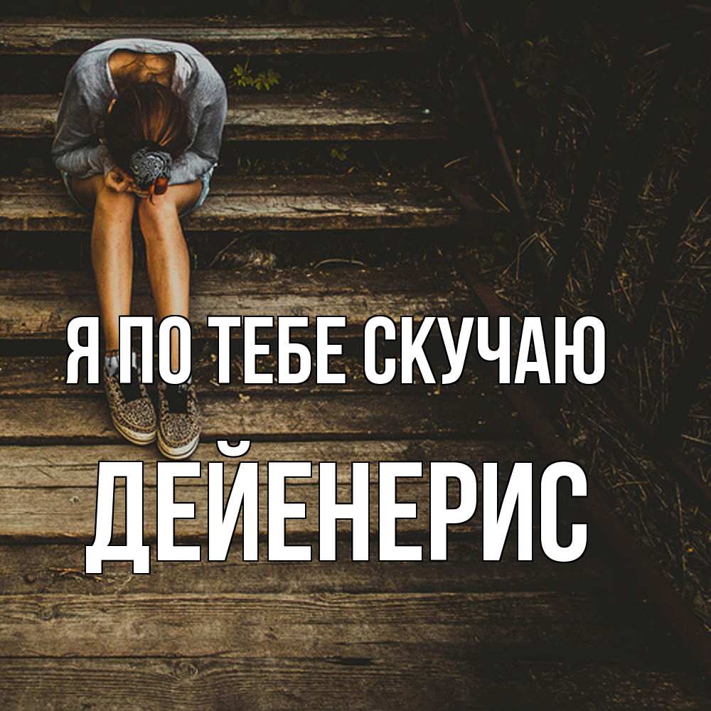Открытка на каждый день с именем, Дейенерис Я по тебе скучаю грущу Прикольная открытка с пожеланием онлайн скачать бесплатно 