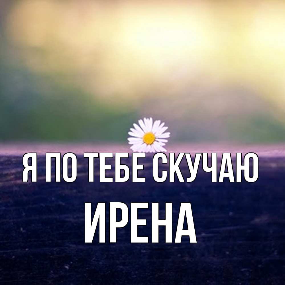 Открытка на каждый день с именем, Ирена Я по тебе скучаю приходи в гости Прикольная открытка с пожеланием онлайн скачать бесплатно 