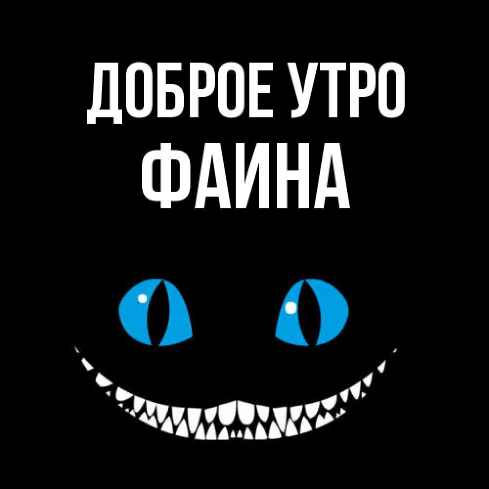 Открытка на каждый день с именем, Фаина Доброе утро голубые глаза и зубки Прикольная открытка с пожеланием онлайн скачать бесплатно 