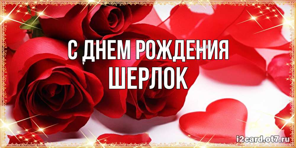 Открытка на каждый день с именем, Шерлок С днем рождения красные розы и красные сердечки Прикольная открытка с пожеланием онлайн скачать бесплатно 
