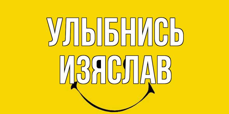 Открытка с именем, Изяслав, Улыбнись