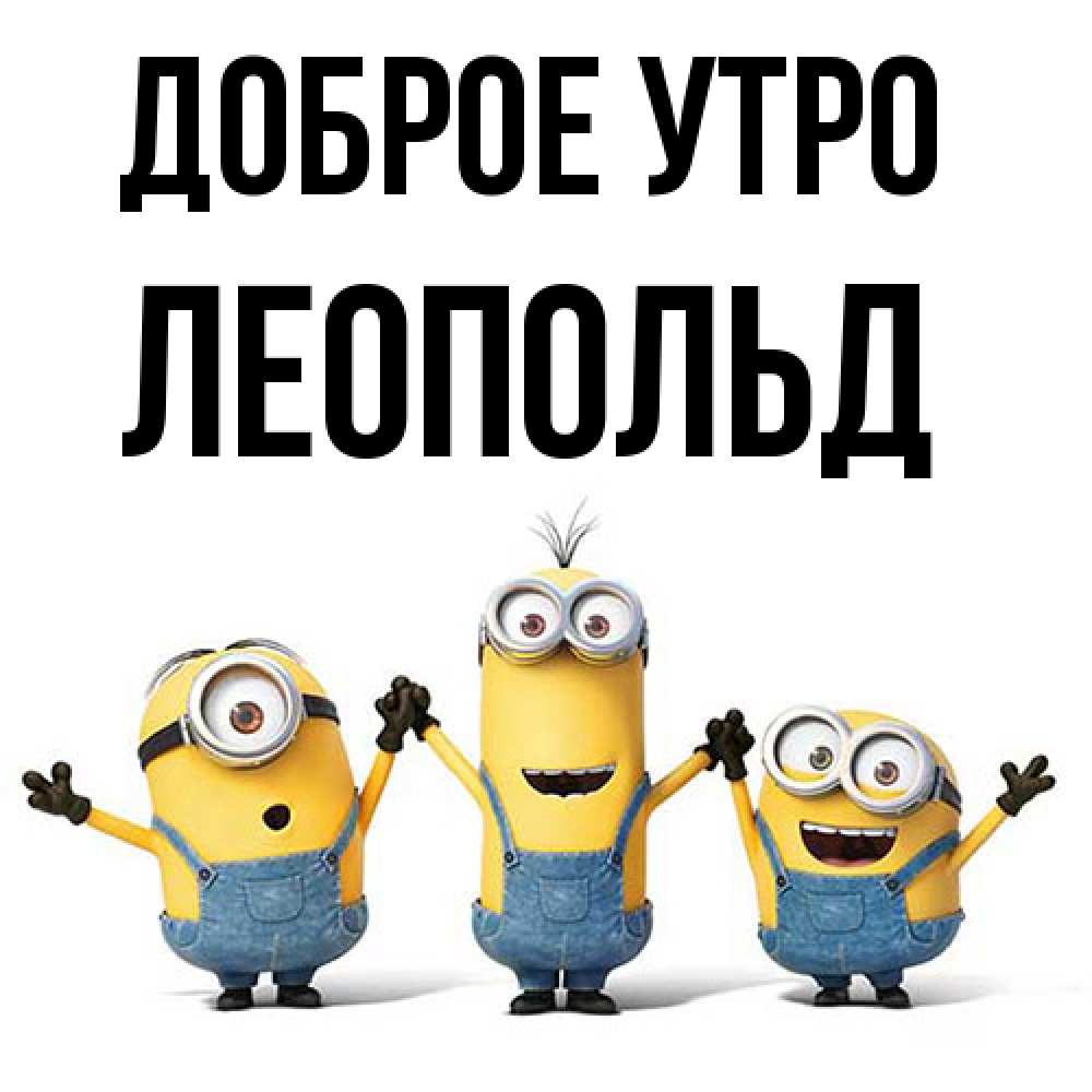 Открытка на каждый день с именем, Леопольд Доброе утро бодренького утра Прикольная открытка с пожеланием онлайн скачать бесплатно 