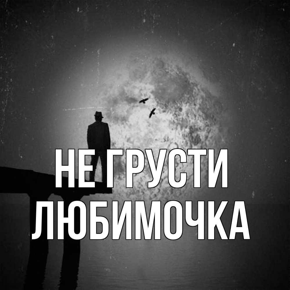 Открытка на каждый день с именем, Любимочка Не грусти мужчина на мосту Прикольная открытка с пожеланием онлайн скачать бесплатно 