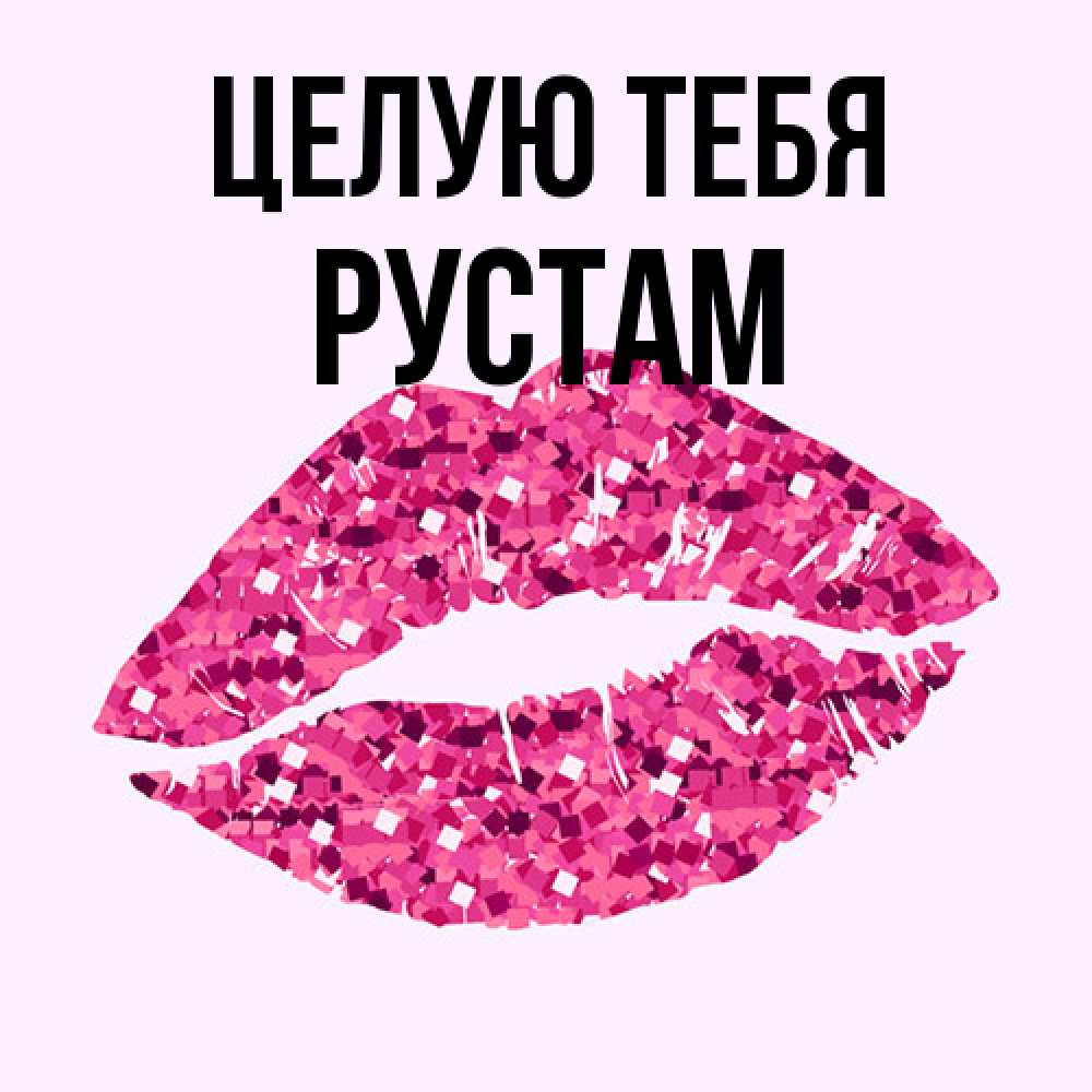 Открытка на каждый день с именем, Рустам Целую тебя открытка с женскими губами и поцелуем для парня Прикольная открытка с пожеланием онлайн скачать бесплатно 