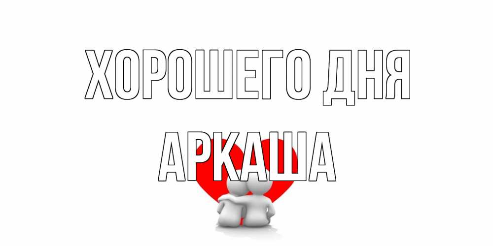 Открытка на каждый день с именем, Аркаша Хорошего дня Сердце Прикольная открытка с пожеланием онлайн скачать бесплатно 