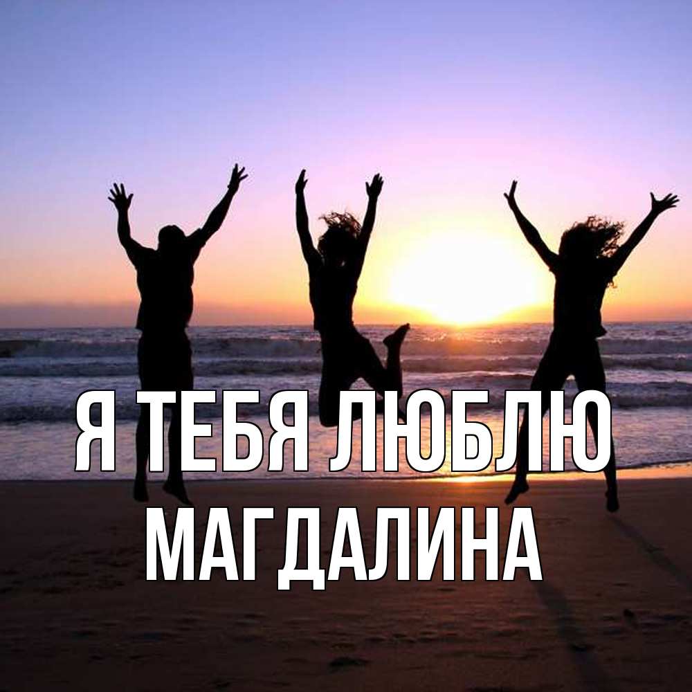 Открытка на каждый день с именем, Магдалина Я тебя люблю позитив Прикольная открытка с пожеланием онлайн скачать бесплатно 