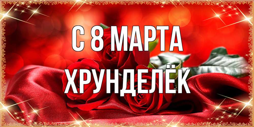 Открытка на каждый день с именем, Хрунделёк C 8 МАРТА открытка красного цвета с розами на 8 марта Прикольная открытка с пожеланием онлайн скачать бесплатно 
