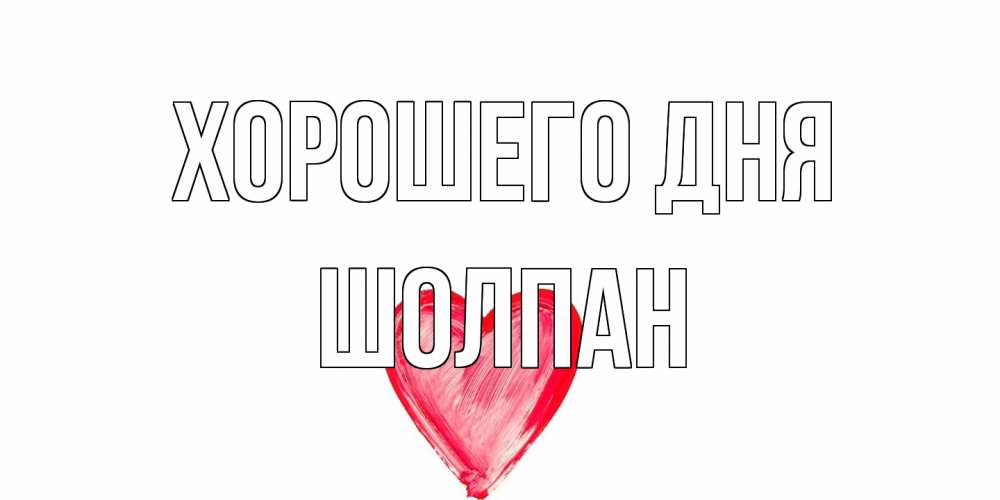 Открытка на каждый день с именем, Шолпан Хорошего дня прекрасного дня любимой Прикольная открытка с пожеланием онлайн скачать бесплатно 