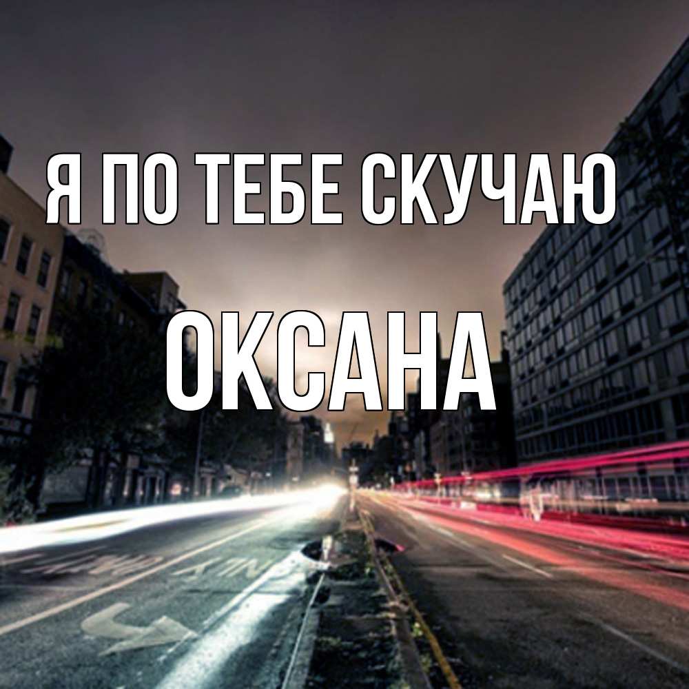 Открытка на каждый день с именем, оксана Я по тебе скучаю приезжай Прикольная открытка с пожеланием онлайн скачать бесплатно 