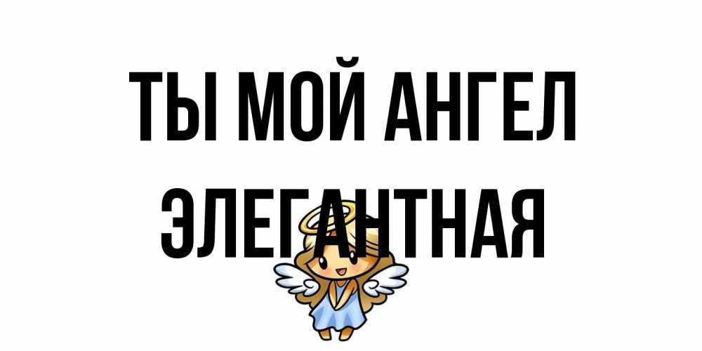 Открытка на каждый день с именем, элегантная Ты мой ангел ангел Прикольная открытка с пожеланием онлайн скачать бесплатно 